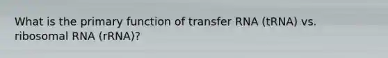 What is the primary function of <a href='https://www.questionai.com/knowledge/kYREgpZMtc-transfer-rna' class='anchor-knowledge'>transfer rna</a> (tRNA) vs. <a href='https://www.questionai.com/knowledge/k4lWAiAI7W-ribosomal-rna' class='anchor-knowledge'>ribosomal rna</a> (rRNA)?