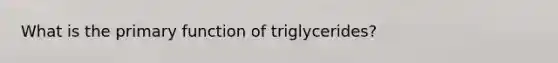 What is the primary function of triglycerides?