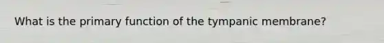 What is the primary function of the tympanic membrane?