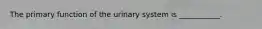 The primary function of the urinary system is ___________.