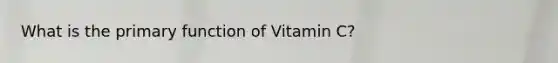 What is the primary function of Vitamin C?