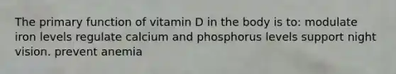 The primary function of vitamin D in the body is to: modulate iron levels regulate calcium and phosphorus levels support night vision. prevent anemia