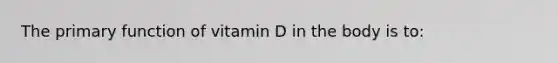 The primary function of vitamin D in the body is to: