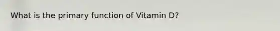 What is the primary function of Vitamin D?