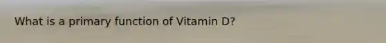 What is a primary function of Vitamin D?