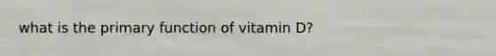 what is the primary function of vitamin D?