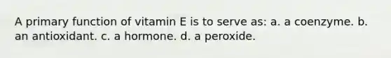 A primary function of vitamin E is to serve as: a. a coenzyme. b. an antioxidant. c. a hormone. d. a peroxide.