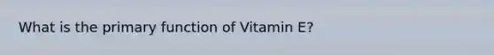 What is the primary function of Vitamin E?