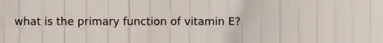 what is the primary function of vitamin E?