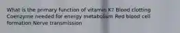 What is the primary function of vitamin K? Blood clotting Coenzyme needed for energy metabolism Red blood cell formation Nerve transmission