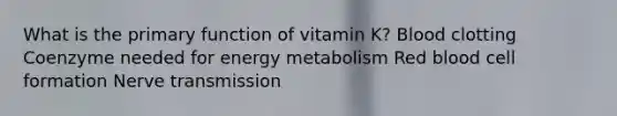 What is the primary function of vitamin K? Blood clotting Coenzyme needed for energy metabolism Red blood cell formation Nerve transmission