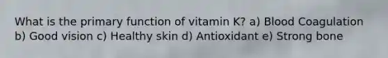 What is the primary function of vitamin K? a) Blood Coagulation b) Good vision c) Healthy skin d) Antioxidant e) Strong bone