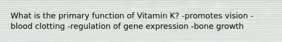 What is the primary function of Vitamin K? -promotes vision -blood clotting -regulation of gene expression -bone growth