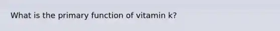 What is the primary function of vitamin k?