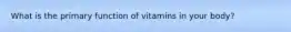 What is the primary function of vitamins in your body?