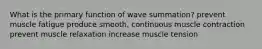 What is the primary function of wave summation? prevent muscle fatigue produce smooth, continuous muscle contraction prevent muscle relaxation increase muscle tension