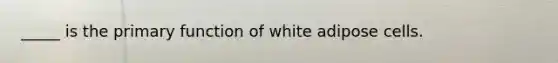 _____ is the primary function of white adipose cells.