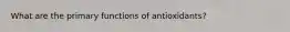 What are the primary functions of antioxidants?