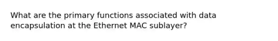 What are the primary functions associated with data encapsulation at the Ethernet MAC sublayer?