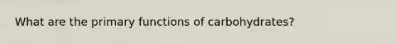 What are the primary functions of carbohydrates?