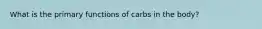 What is the primary functions of carbs in the body?