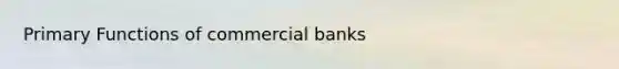 Primary Functions of commercial banks