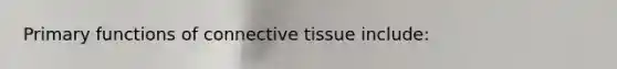 Primary functions of connective tissue include: