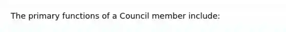 The primary functions of a Council member include: