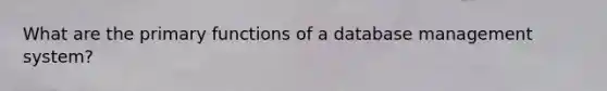 What are the primary functions of a database management system?