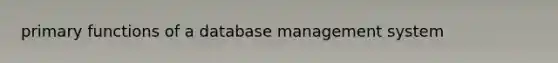 primary functions of a database management system
