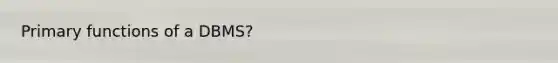 Primary functions of a DBMS?