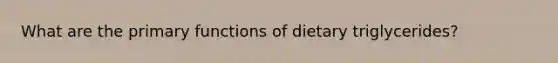 What are the primary functions of dietary triglycerides?