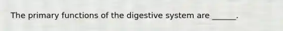 The primary functions of the digestive system are ______.