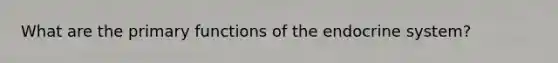 What are the primary functions of the endocrine system?