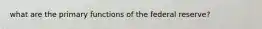 what are the primary functions of the federal reserve?