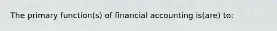 The primary function(s) of financial accounting is(are) to: