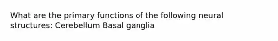 What are the primary functions of the following neural structures: Cerebellum Basal ganglia