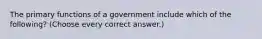 The primary functions of a government include which of the following? (Choose every correct answer.)