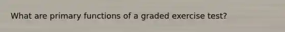 What are primary functions of a graded exercise test?