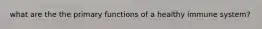what are the the primary functions of a healthy immune system?
