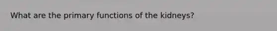 What are the primary functions of the kidneys?