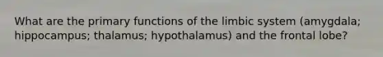 What are the primary functions of the limbic system (amygdala; hippocampus; thalamus; hypothalamus) and the frontal lobe?