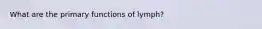 What are the primary functions of lymph?