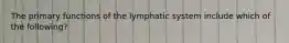 The primary functions of the lymphatic system include which of the following?