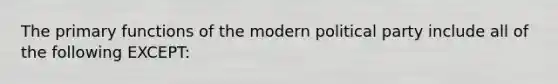 The primary functions of the modern political party include all of the following EXCEPT: