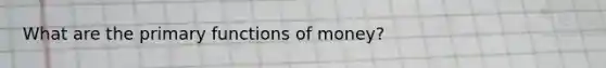 What are the primary functions of money?