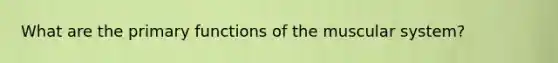 What are the primary functions of the muscular system?