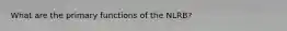 What are the primary functions of the NLRB?