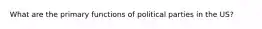 What are the primary functions of political parties in the US?