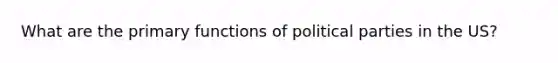 What are the primary functions of political parties in the US?